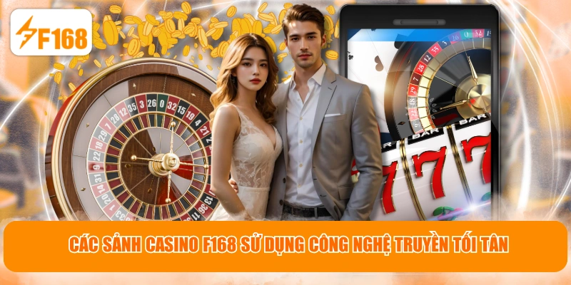 Các sảnh Casino F168 sử dụng công nghệ truyền tối tân