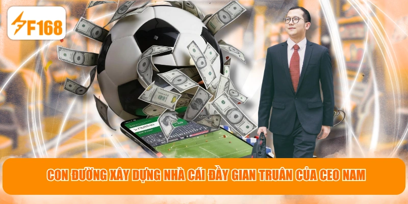 Con đường xây dựng nhà cái đầy gian truân của CEO Nam
