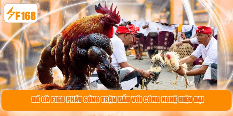 Đá gà F168 phát sóng trận đấu với công nghệ hiện đại