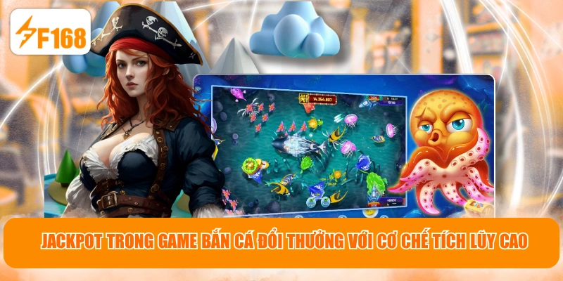 Jackpot trong game bắn cá đổi thưởng với cơ chế tích lũy cao